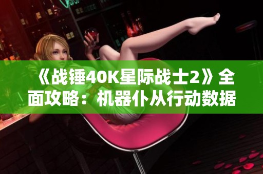 《战锤40K星际战士2》全面攻略：机器仆从行动数据板详细收集指南
