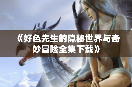 《好色先生的隐秘世界与奇妙冒险全集下载》