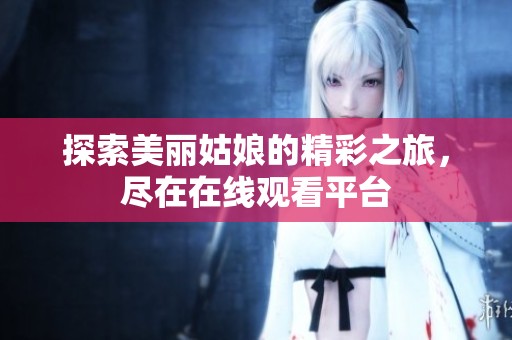 探索美丽姑娘的精彩之旅，尽在在线观看平台