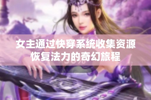女主通过快穿系统收集资源恢复法力的奇幻旅程