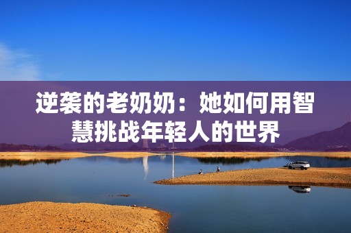 逆袭的老奶奶：她如何用智慧挑战年轻人的世界