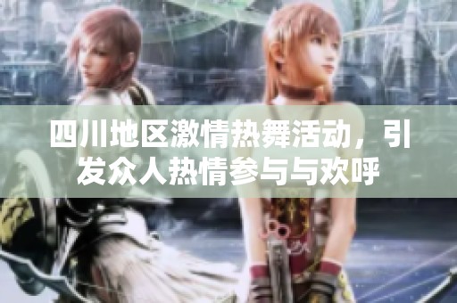 四川地区激情热舞活动，引发众人热情参与与欢呼