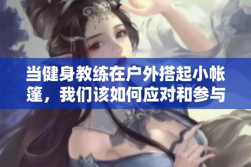 当健身教练在户外搭起小帐篷，我们该如何应对和参与