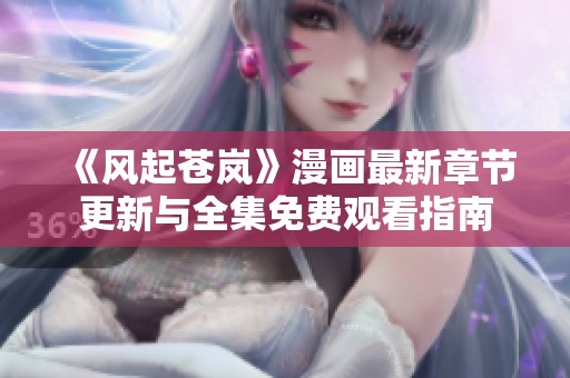 《风起苍岚》漫画最新章节更新与全集免费观看指南
