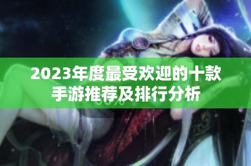 2023年度最受欢迎的十款手游推荐及排行分析