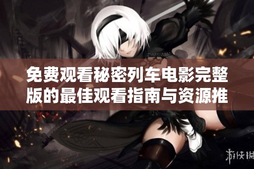 免费观看秘密列车电影完整版的最佳观看指南与资源推荐