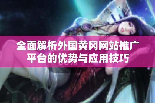 全面解析外国黄冈网站推广平台的优势与应用技巧