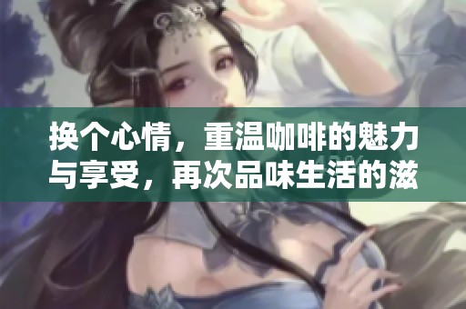 换个心情，重温咖啡的魅力与享受，再次品味生活的滋味
