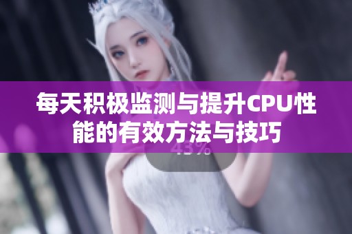 每天积极监测与提升CPU性能的有效方法与技巧