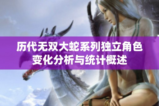 历代无双大蛇系列独立角色变化分析与统计概述