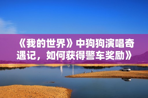 《我的世界》中狗狗演唱奇遇记，如何获得警车奖励》
