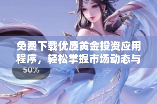 免费下载优质黄金投资应用程序，轻松掌握市场动态与交易技巧