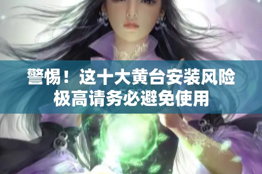 警惕！这十大黄台安装风险极高请务必避免使用