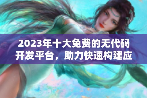 2023年十大免费的无代码开发平台，助力快速构建应用程序