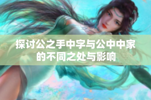 探讨公之手中字与公中中家的不同之处与影响