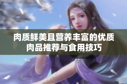 肉质鲜美且营养丰富的优质肉品推荐与食用技巧