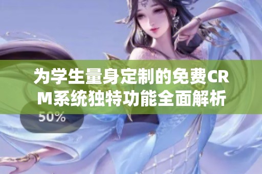 为学生量身定制的免费CRM系统独特功能全面解析