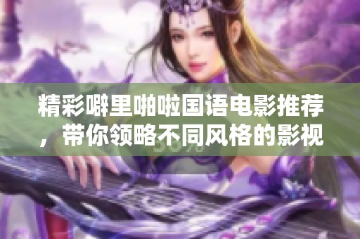 精彩噼里啪啦国语电影推荐，带你领略不同风格的影视魅力