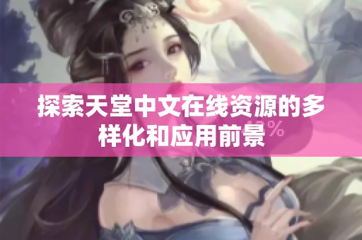 探索天堂中文在线资源的多样化和应用前景