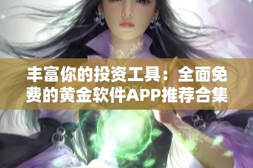 丰富你的投资工具：全面免费的黄金软件APP推荐合集