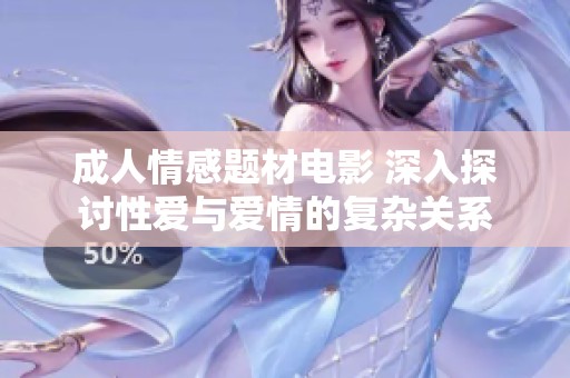 成人情感题材电影 深入探讨性爱与爱情的复杂关系