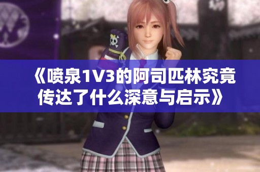 《喷泉1V3的阿司匹林究竟传达了什么深意与启示》