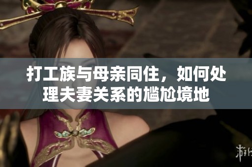 打工族与母亲同住，如何处理夫妻关系的尴尬境地