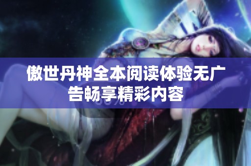 傲世丹神全本阅读体验无广告畅享精彩内容