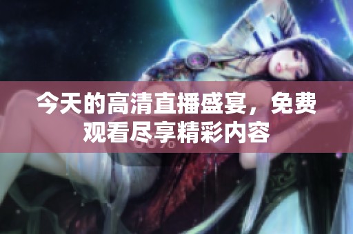 今天的高清直播盛宴，免费观看尽享精彩内容