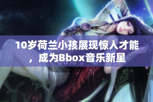 10岁荷兰小孩展现惊人才能，成为Bbox音乐新星