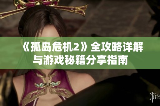 《孤岛危机2》全攻略详解与游戏秘籍分享指南