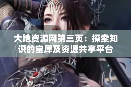 大地资源网第三页：探索知识的宝库及资源共享平台