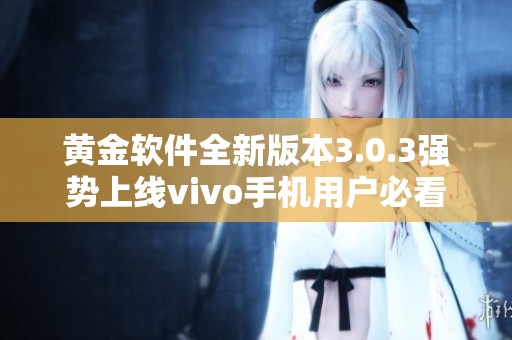 黄金软件全新版本3.0.3强势上线vivo手机用户必看