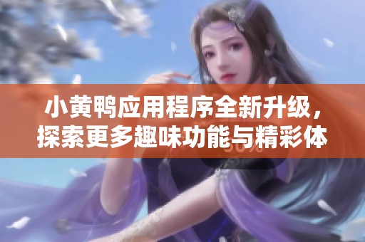 小黄鸭应用程序全新升级，探索更多趣味功能与精彩体验