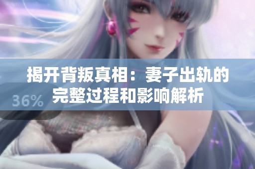 揭开背叛真相：妻子出轨的完整过程和影响解析