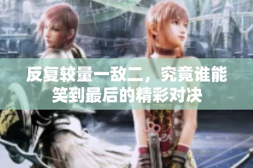 反复较量一敌二，究竟谁能笑到最后的精彩对决