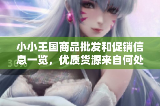 小小王国商品批发和促销信息一览，优质货源来自何处