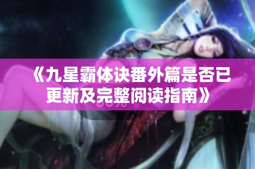 《九星霸体诀番外篇是否已更新及完整阅读指南》
