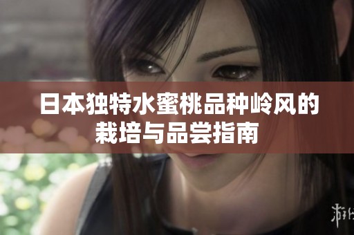 日本独特水蜜桃品种岭风的栽培与品尝指南