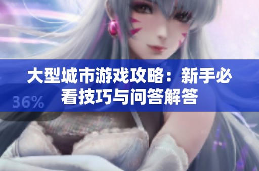 大型城市游戏攻略：新手必看技巧与问答解答