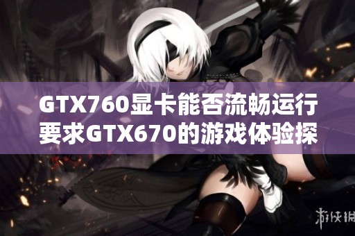 GTX760显卡能否流畅运行要求GTX670的游戏体验探究