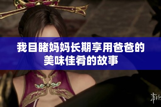 我目睹妈妈长期享用爸爸的美味佳肴的故事