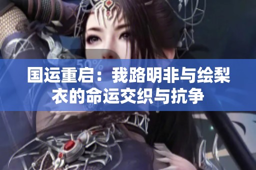国运重启：我路明非与绘梨衣的命运交织与抗争