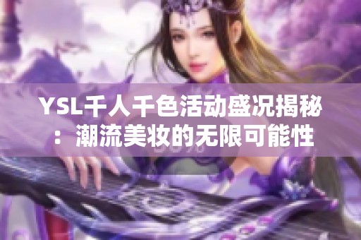 YSL千人千色活动盛况揭秘：潮流美妆的无限可能性
