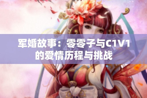 军婚故事：零零子与C1V1的爱情历程与挑战