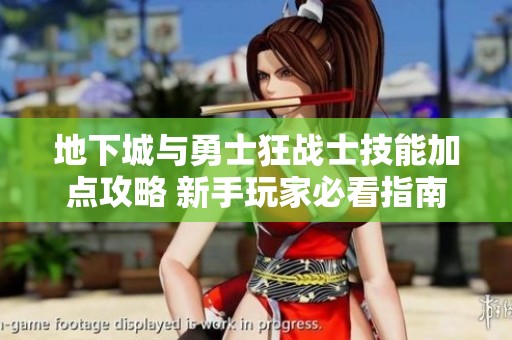 地下城与勇士狂战士技能加点攻略 新手玩家必看指南