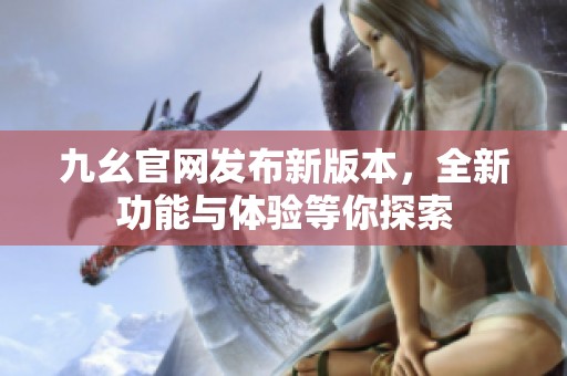 九幺官网发布新版本，全新功能与体验等你探索
