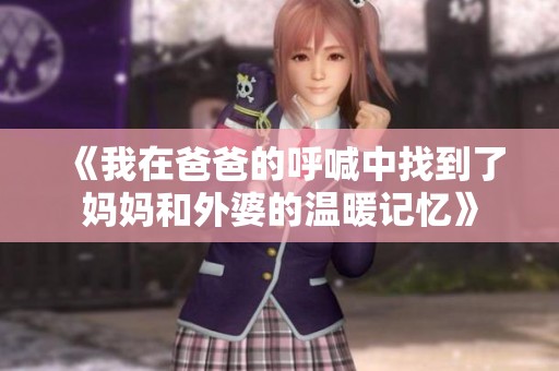 《我在爸爸的呼喊中找到了妈妈和外婆的温暖记忆》