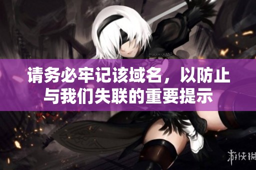 请务必牢记该域名，以防止与我们失联的重要提示