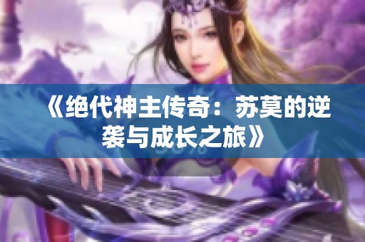 《绝代神主传奇：苏莫的逆袭与成长之旅》